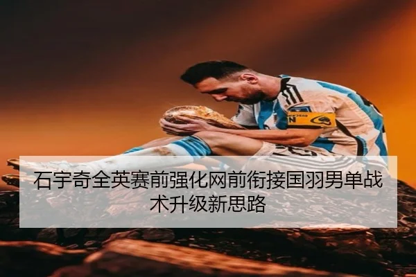 石宇奇全英赛前强化网前衔接国羽男单战术升级新思路