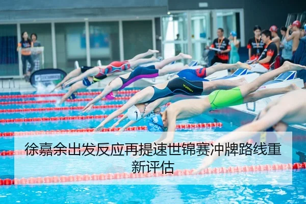 徐嘉余出发反应再提速世锦赛冲牌路线重新评估