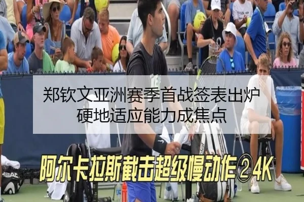 郑钦文亚洲赛季首战签表出炉 硬地适应能力成焦点